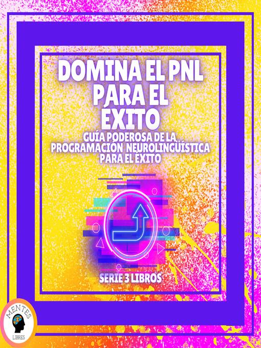 Title details for DOMINA EL PNL PARA EL ÉXITO! Guía PODEROSA de la PROGRAMACIÓN NEUROLINGÜISTICA para el ÉXITO--SERIE DE 3 LIBROS by MENTES LIBRES - Available